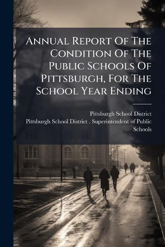 Cover image for Annual Report Of The Condition Of The Public Schools Of Pittsburgh, For The School Year Ending