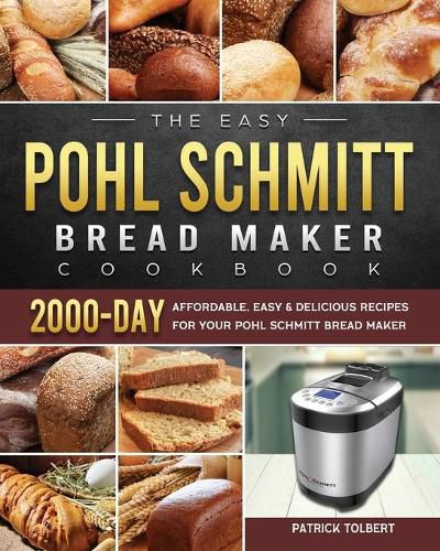 Cover image for The Easy Pohl Schmitt Bread Maker Cookbook: 2000-Day Affordable, Easy & Delicious Recipes for your Pohl Schmitt Bread Maker