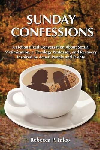 Cover image for Sunday Confessions: A Fictionalized Conversation about Sexual Victimization, a Theology Professor, and Recovery Inspired by Actual People and Events