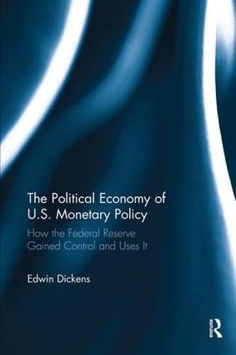 Cover image for The Political Economy of U.S. Monetary Policy: How the Federal Reserve Gained Control and Uses It