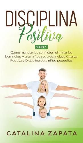 Cover image for Disciplina Positiva: 2 en 1: Como manejar los conflictos, eliminar los berrinches y criar ninos seguros: Incluye Crianza Positiva y Disciplina para ninos pequenos