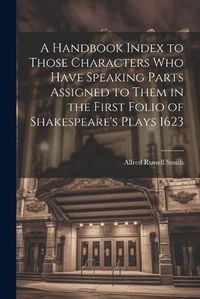 Cover image for A Handbook Index to Those Characters who Have Speaking Parts Assigned to Them in the First Folio of Shakespeare's Plays 1623