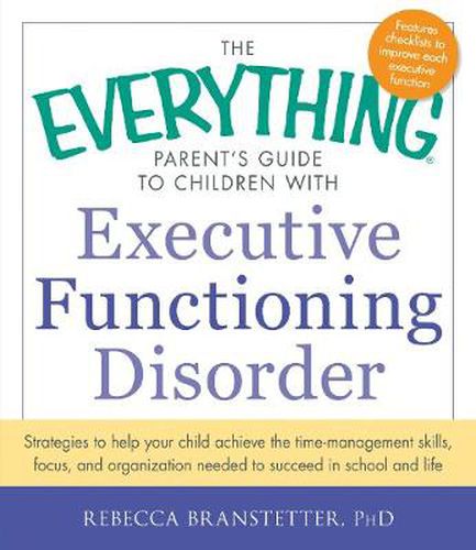 The Everything Parent's Guide to Children with Executive Functioning Disorder: Strategies to help your child achieve the time-management skills, focus, and organization needed to succeed in school and life