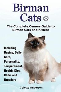 Cover image for Birman Cats, The Complete Owners Guide to Birman Cats and Kittens Including Buying, Daily Care, Personality, Temperament, Health, Diet, Clubs and Breeders