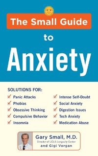 Cover image for The Small Guide to Anxiety: The Latest Treatment Solutions for Overcoming Fears and Phobias so You Can Lead a Full & Happy Life
