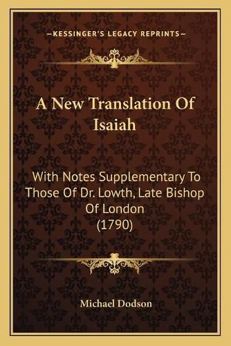 Cover image for A New Translation of Isaiah: With Notes Supplementary to Those of Dr. Lowth, Late Bishop of London (1790)