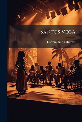Cover image for Santos Vega: Evocaci N Po Tica de La Leyenda del Famoso Trovero de La Pampa: En Tres Actos, Cuatro Cuadros y Un PR LOGO Original y En Verso