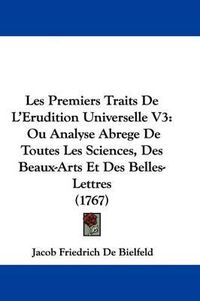 Cover image for Les Premiers Traits De L'Erudition Universelle V3: Ou Analyse Abrege De Toutes Les Sciences, Des Beaux-Arts Et Des Belles-Lettres (1767)