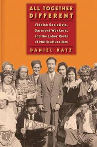 Cover image for All Together Different: Yiddish Socialists, Garment Workers, and the Labor Roots of Multiculturalism