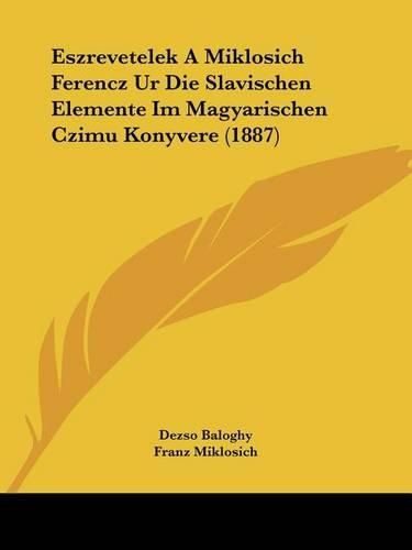 Cover image for Eszrevetelek a Miklosich Ferencz Ur Die Slavischen Elemente Im Magyarischen Czimu Konyvere (1887)