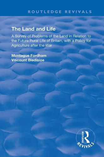 Cover image for The Land and Life: A Survey of Problems of the Land in Relation to the Future Rural Life of Britain, with a Policy for Agriculture after the War