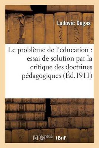 Cover image for Le Probleme de l'Education: Essai de Solution Par La Critique Des Doctrines Pedagogiques