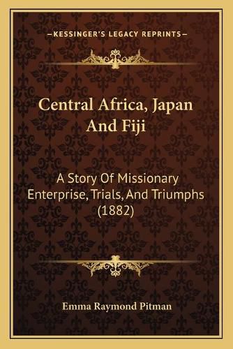 Central Africa, Japan and Fiji: A Story of Missionary Enterprise, Trials, and Triumphs (1882)