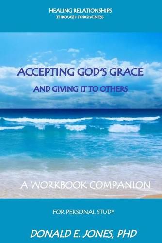 Healing Relationships Through Forgiveness Accepting God's Grace and Giving It to Others a Workbook Companion for Personal Study