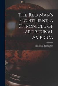 Cover image for The Red Man's Continent, a Chronicle of Aboriginal America