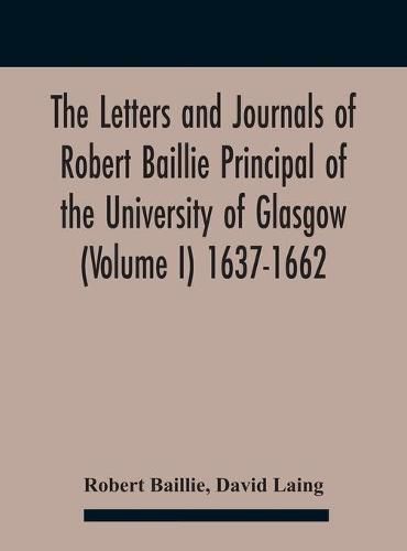 The Letters And Journals Of Robert Baillie Principal Of The University Of Glasgow (Volume I) 1637-1662