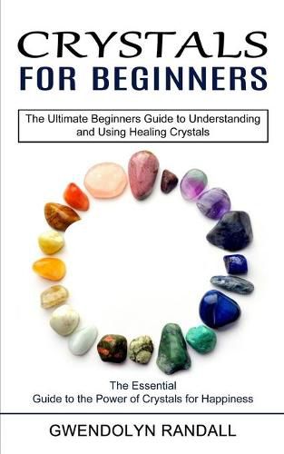 Cover image for Crystals for Beginners: The Essential Guide to the Power of Crystals for Happiness (The Ultimate Beginners Guide to Understanding and Using Healing Crystals)