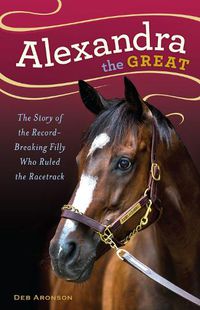 Cover image for Alexandra the Great: The Story of the Record-Breaking Filly Who Ruled the Racetrack