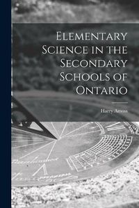 Cover image for Elementary Science in the Secondary Schools of Ontario [microform]