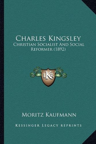 Cover image for Charles Kingsley: Christian Socialist and Social Reformer (1892)