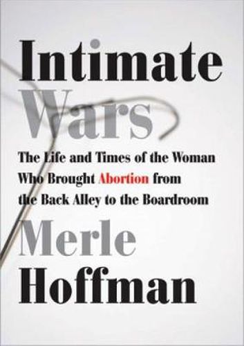 Cover image for Intimate Wars: The Life and Times of the Woman Who Brought Abortion from the Back Alley to the Boardroom