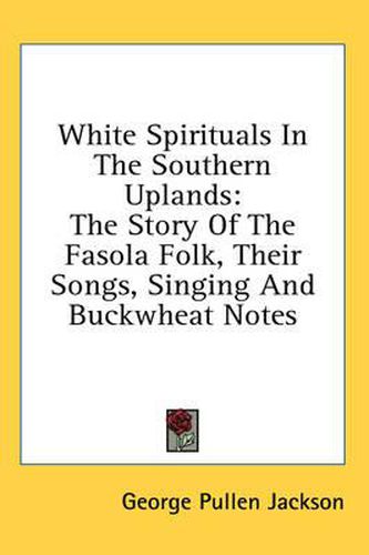 Cover image for White Spirituals in the Southern Uplands: The Story of the Fasola Folk, Their Songs, Singing and Buckwheat Notes