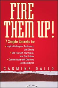 Cover image for Fire Them Up!: 7 Simple Secrets to: Inspire Colleagues, Customers, and Clients; Sell Yourself, Your Vision, and Your Values; Communicate with Charisma and Confidence