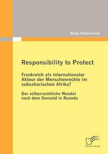 Cover image for Responsibility to Protect: Frankreich als internationaler Akteur der Menschenrechte im subsaharischen Afrika?: Der voelkerrechtliche Wandel nach dem Genozid in Ruanda