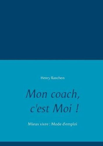 Mon coach, c'est Moi !: Mieux vivre: Mode d'emploi