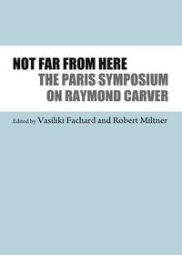 Cover image for Not Far From Here: The Paris Symposium on Raymond Carver