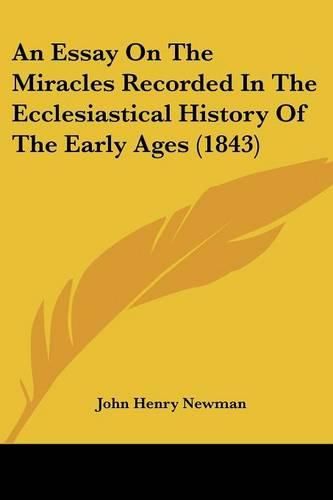 Cover image for An Essay on the Miracles Recorded in the Ecclesiastical History of the Early Ages (1843)