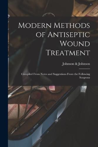 Cover image for Modern Methods of Antiseptic Wound Treatment: Compiled From Notes and Suggestions From the Following Surgeons