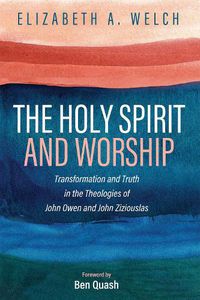 Cover image for The Holy Spirit and Worship: Transformation and Truth in the Theologies of John Owen and John Zizioulas