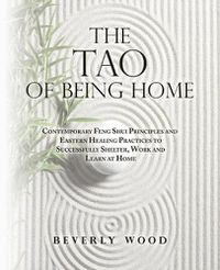 Cover image for The Tao of Being Home: Contemporary Feng Shui Principles and Eastern Healing Practices to Successfully Shelter, Work and Learn at Home