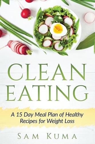 Cover image for Clean Eating: A 15 Day Meal Plan of Healthy Recipes for Weight Loss