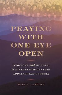 Cover image for Praying with One Eye Open: Mormons and Murder in Nineteenth-Century Appalachian Georgia