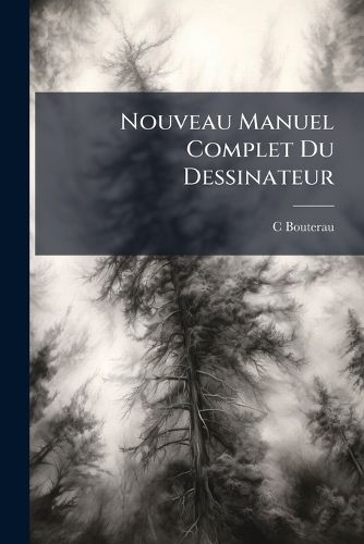 Cover image for Nouveau Manuel Complet Du Dessinateur: Ou Traite Theorique Et Pratique de L'Art Du Dessin, Etc