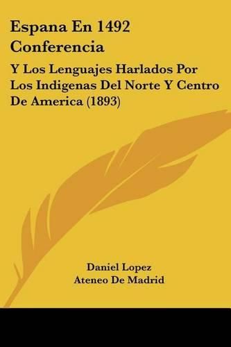 Cover image for Espana En 1492 Conferencia: Y Los Lenguajes Harlados Por Los Indigenas del Norte y Centro de America (1893)