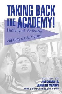 Cover image for Taking Back the Academy!: History of Activism, History as Activism