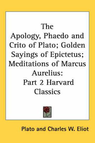 The Apology, Phaedo and Crito of Plato; Golden Sayings of Epictetus; Meditations of Marcus Aurelius: Part 2 Harvard Classics