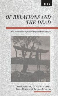 Cover image for Of Relations and the Dead: Four Societies Viewed from the Angle of Their Exchanges