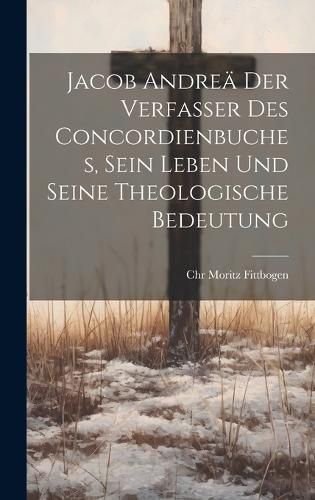 Cover image for Jacob Andreae der Verfasser des Concordienbuches, Sein Leben und seine theologische Bedeutung