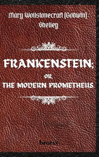 FRANKENSTEIN; OR, THE MODERN PROMETHEUS. by Mary Wollstonecraft (Godwin) Shelley: ( The 1818 Text - The Complete Uncensored Edition - by Mary Shelley ) Hardcover