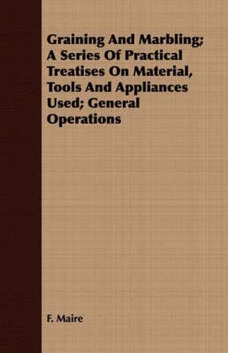 Cover image for Graining and Marbling; A Series of Practical Treatises on Material, Tools and Appliances Used; General Operations