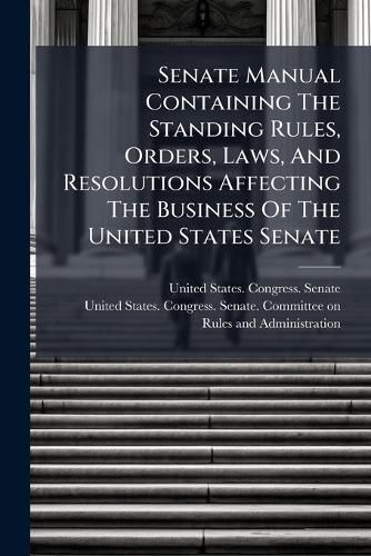 Cover image for Senate Manual Containing The Standing Rules, Orders, Laws, And Resolutions Affecting The Business Of The United States Senate