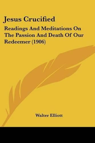 Jesus Crucified: Readings and Meditations on the Passion and Death of Our Redeemer (1906)