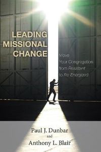 Cover image for Leading Missional Change: Move Your Congregation from Resistant to Re-Energized