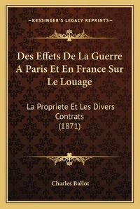 Cover image for Des Effets de La Guerre a Paris Et En France Sur Le Louage: La Propriete Et Les Divers Contrats (1871)