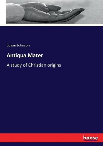 Cover image for Antiqua Mater: A study of Christian origins