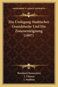 Cover image for Die Umlegung Stadtischer Grundstucke Und Die Zonenenteignung (1897)